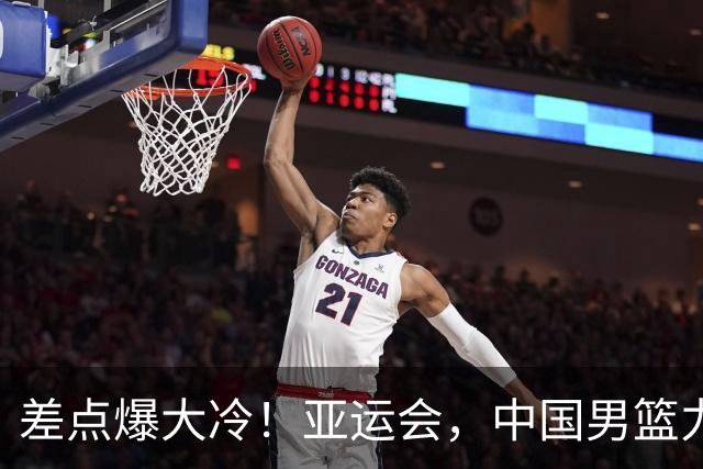 差点爆大冷！亚运会，中国男篮力克沙特，第3支四强！1人6中0低迷